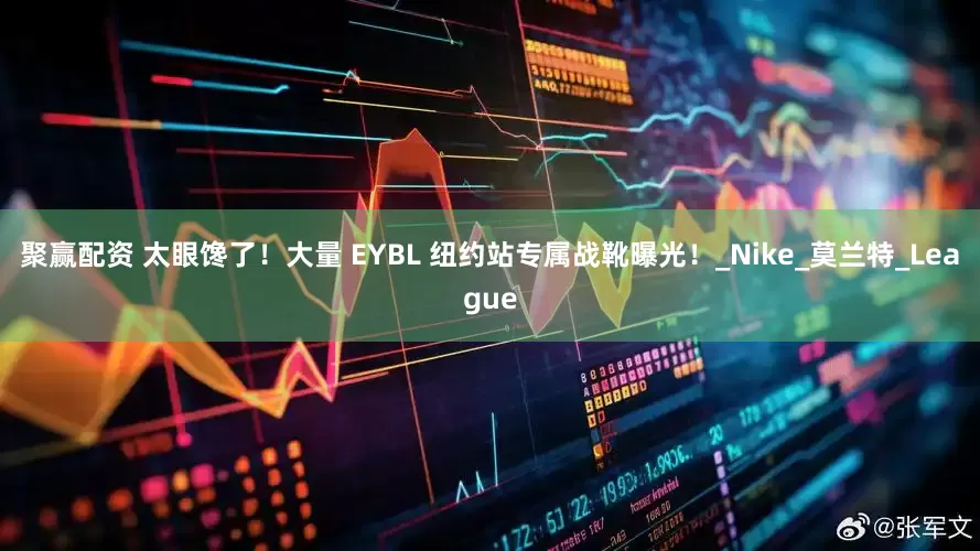 聚赢配资 太眼馋了！大量 EYBL 纽约站专属战靴曝光！_Nike_莫兰特_League