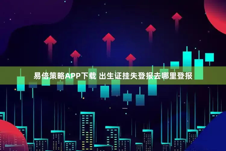 易倍策略APP下载 出生证挂失登报去哪里登报