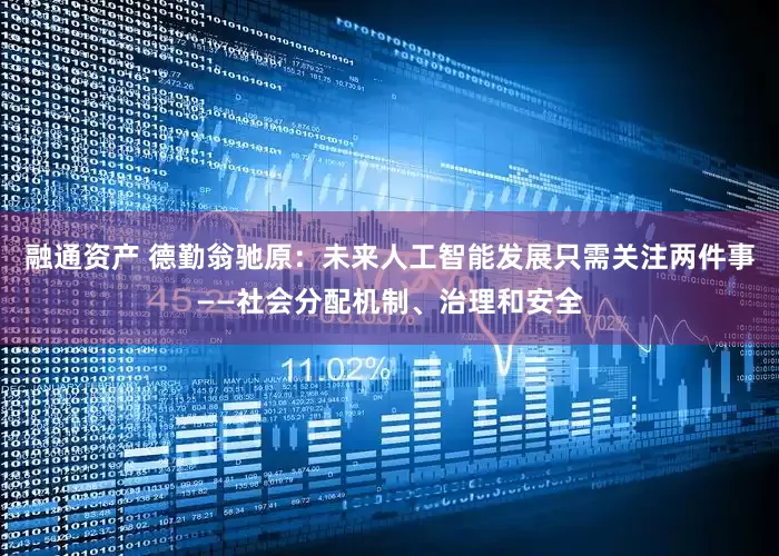 融通资产 德勤翁驰原：未来人工智能发展只需关注两件事——社会分配机制、治理和安全